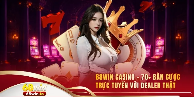 68win-casino-70-ban-cuoc-truc-tuyen-voi-dealer-that