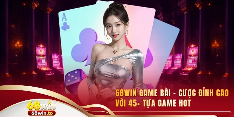 68win-game-bai-cuoc-dinh-cao-voi-45-tua-game-hot