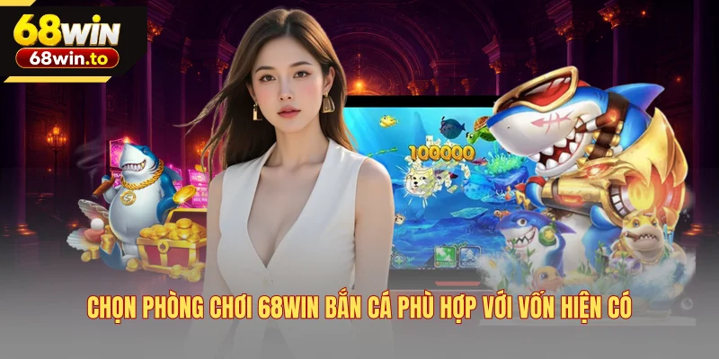 chon-phong-choi-68win-ban-ca-phu-hop-voi-von-hien-co