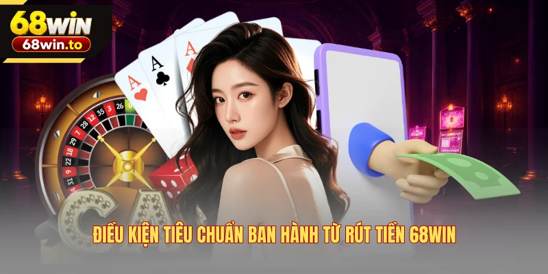dieu-kien-tieu-chuan-ban-hanh-tu-rut-tien-68win