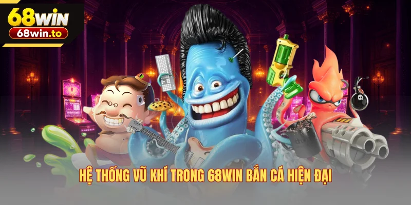 he-thong-vu-khi-trong-68win-ban-ca-hien-dai
