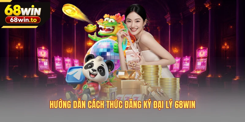 huong-dan-cach-thuc-dang-ky-dai-ly-68win
