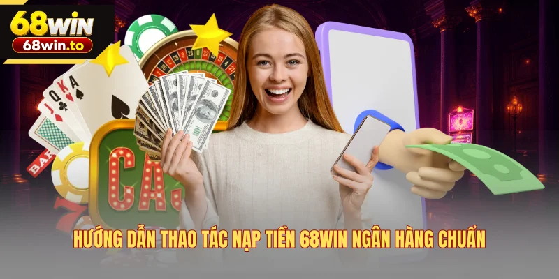 huong-dan-thao-tac-nap-tien-68win-ngan-hang-chuan
