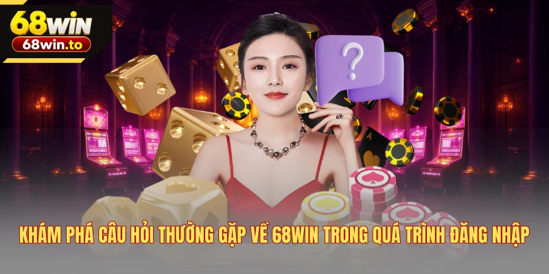 kham-pha-cau-hoi-thuong-gap-ve-68win-trong-qua-trinh-dang-nhap
