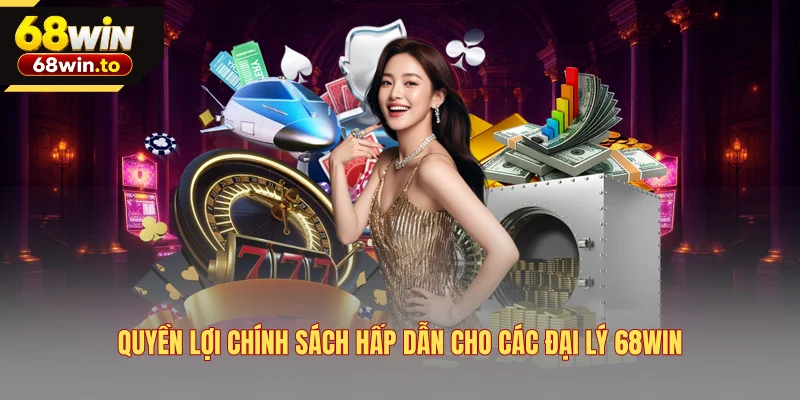 quyen-loi-chinh-sach-hap-dan-cho-cac-dai-ly-68win
