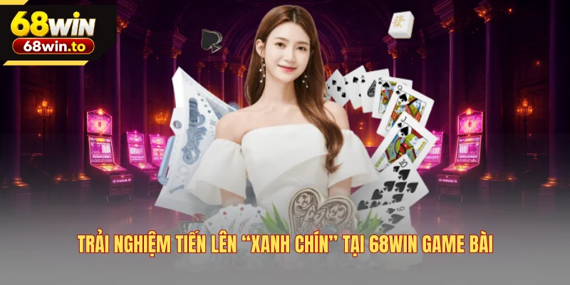 trai-nghiem-tien-len-xanh-chin-tai-68win-game-bai
